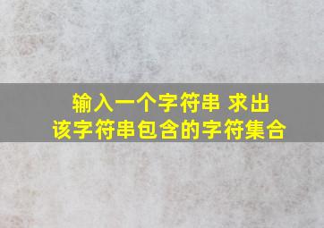 输入一个字符串 求出该字符串包含的字符集合